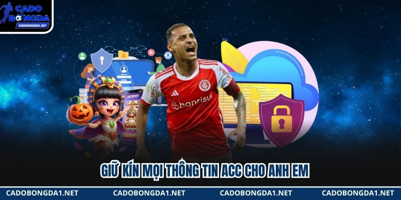 Giữ kín mọi thông tin acc cho anh em 