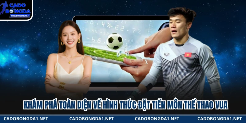 Khám phá toàn diện về hình thức đặt tiền môn thể thao vua