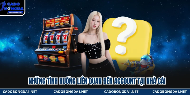 Những tình huống liên quan đến account tại nhà cái 